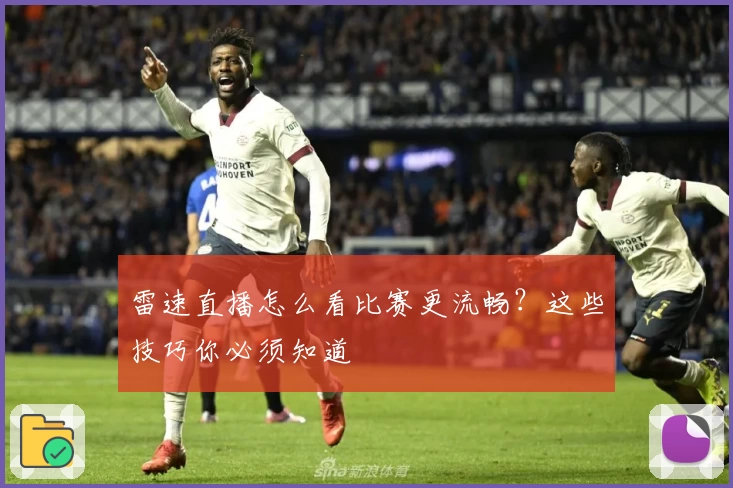 雷速直播怎么看比赛更流畅?这些技巧你必须知道