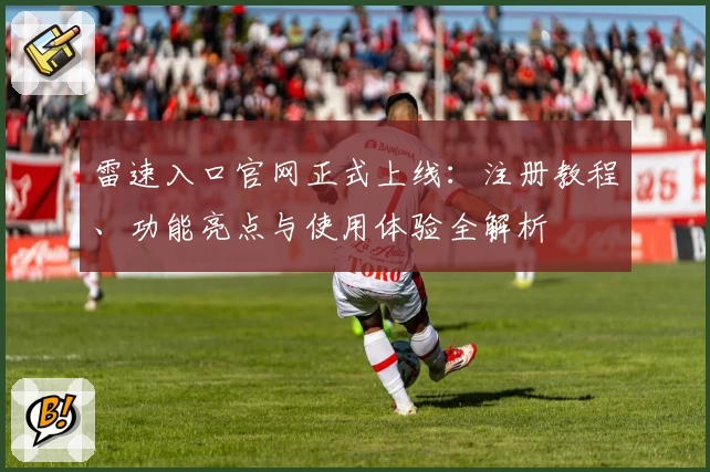 雷速入口官网正式上线：注册教程、功能亮点与使用体验全解析
