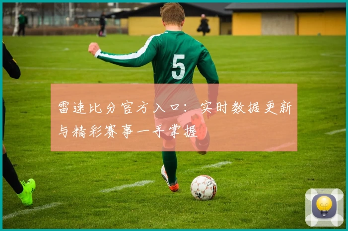 雷速比分官方入口：实时数据更新与精彩赛事一手掌握