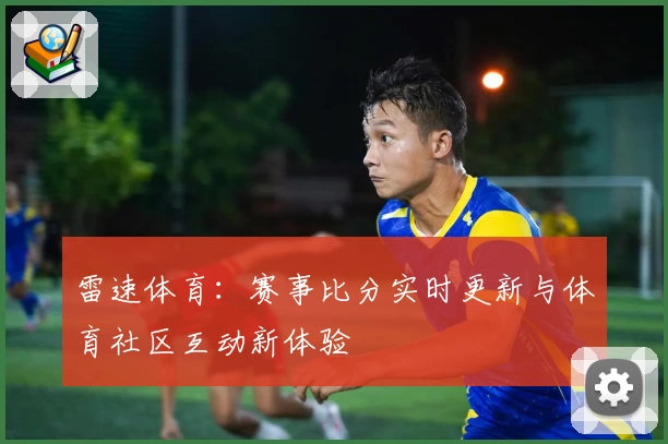 雷速体育：赛事比分实时更新与体育社区互动新体验