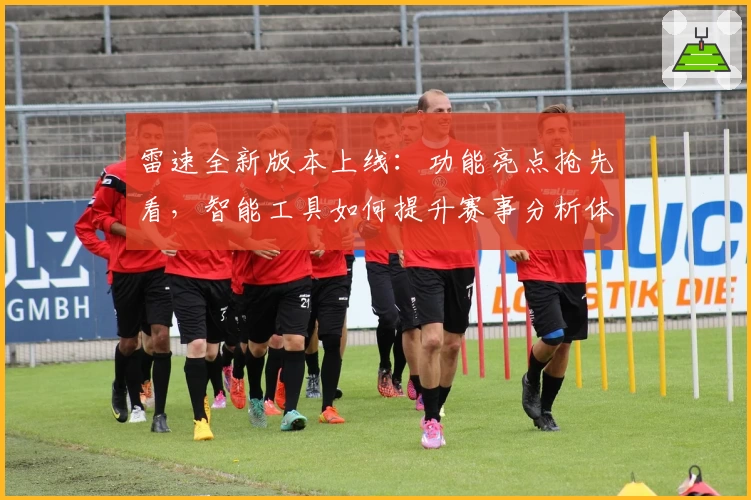 雷速全新版本上线：功能亮点抢先看，智能工具如何提升赛事分析体验