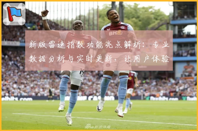 新版雷速指数功能亮点解析：专业数据分析与实时更新，让用户体验更流畅