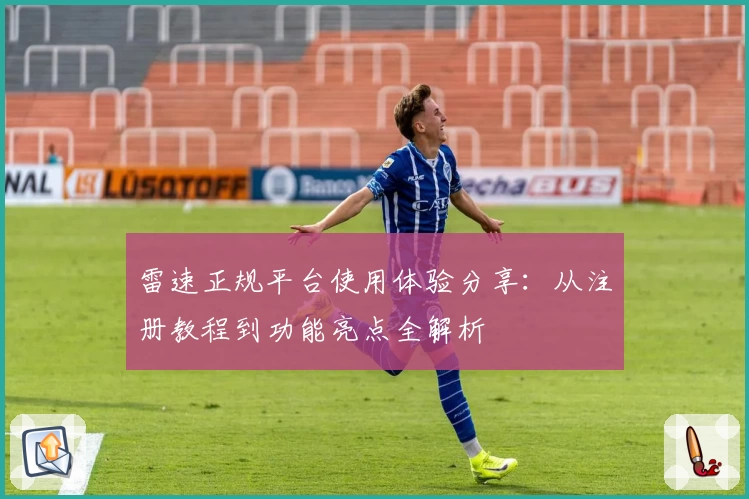 雷速正规平台使用体验分享：从注册教程到功能亮点全解析