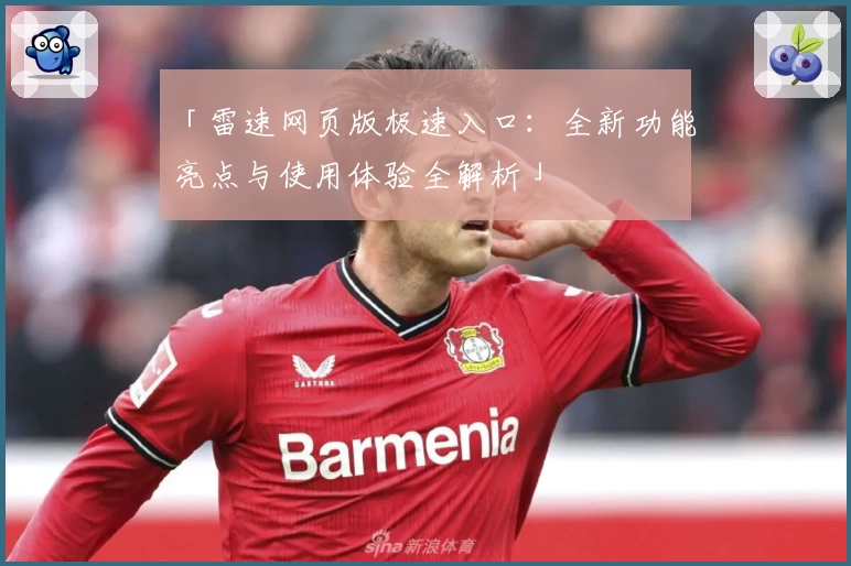 「雷速网页版极速入口:全新功能亮点与使用体验全解析」