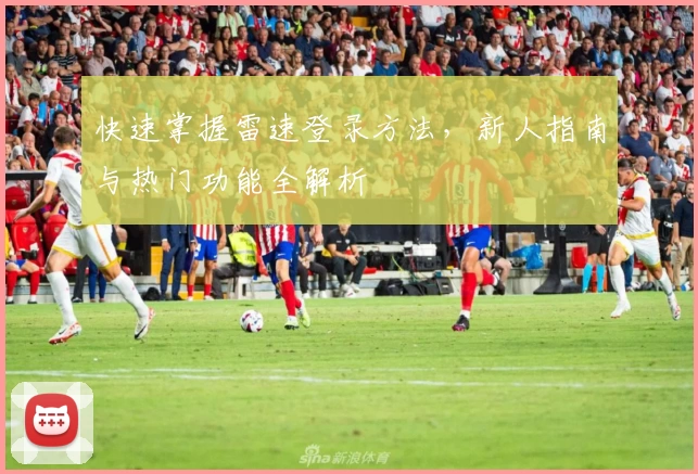 快速掌握雷速登录方法，新人指南与热门功能全解析
