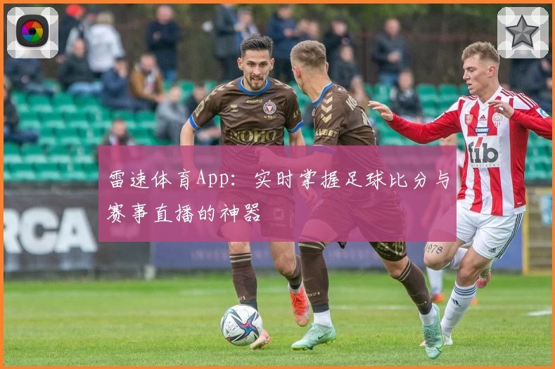 雷速体育App：实时掌握足球比分与赛事直播的神器