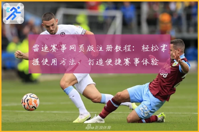 雷速赛事网页版注册教程：轻松掌握使用方法，打造便捷赛事体验