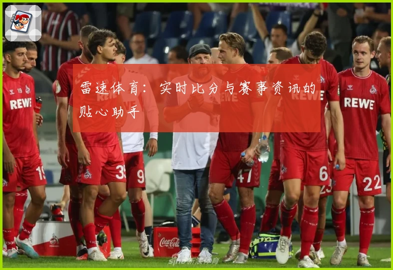 雷速体育：实时比分与赛事资讯的贴心助手