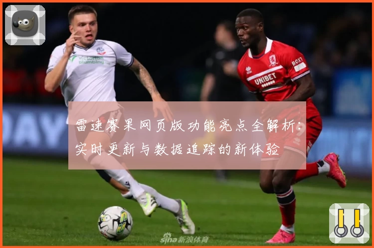 雷速赛果网页版功能亮点全解析:实时更新与数据追踪的新体验