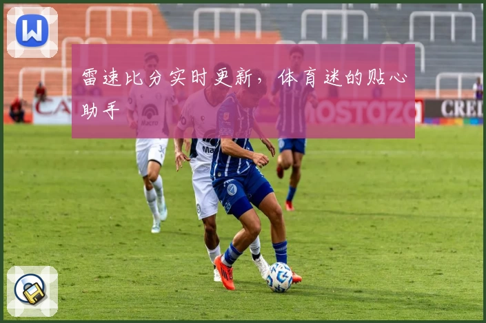 雷速比分实时更新，体育迷的贴心助手