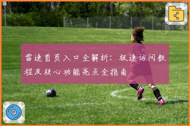 雷速首页入口全解析：极速访问教程及核心功能亮点全指南
