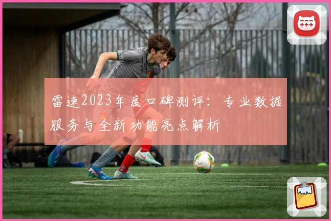雷速2023年度口碑测评：专业数据服务与全新功能亮点解析