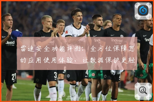 雷速安全功能评测：全方位保障您的应用使用体验，让数据保护更轻松