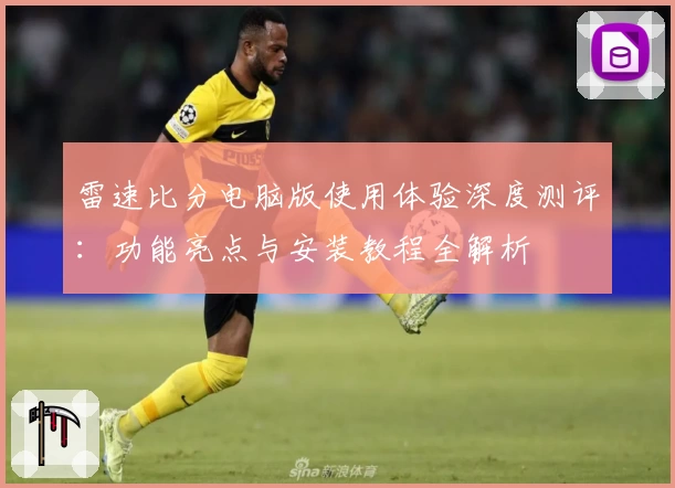 雷速比分电脑版使用体验深度测评：功能亮点与安装教程全解析