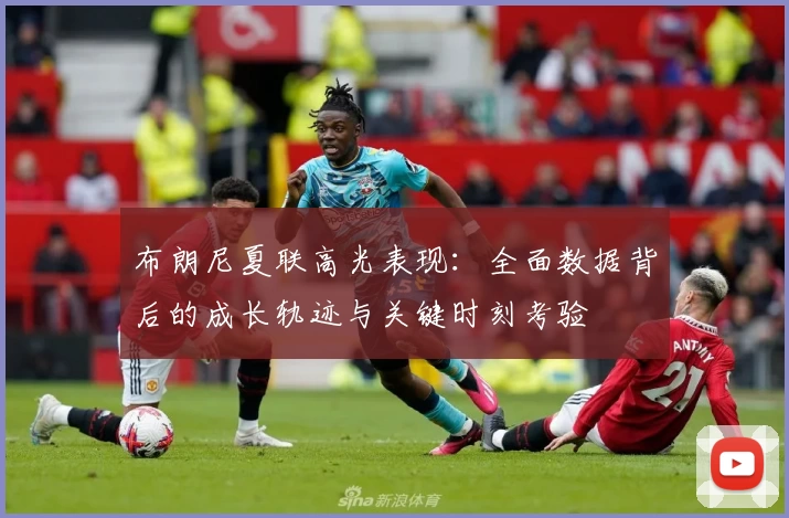布朗尼夏联高光表现:全面数据背后的成长轨迹与关键时刻考验