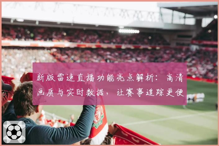 新版雷速直播功能亮点解析：高清画质与实时数据，让赛事追踪更便捷