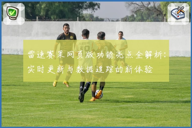雷速赛果网页版功能亮点全解析：实时更新与数据追踪的新体验