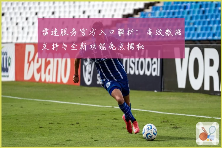 雷速服务官方入口解析：高效数据支持与全新功能亮点揭秘