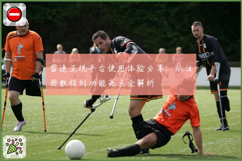 雷速正规平台使用体验分享：从注册教程到功能亮点全解析