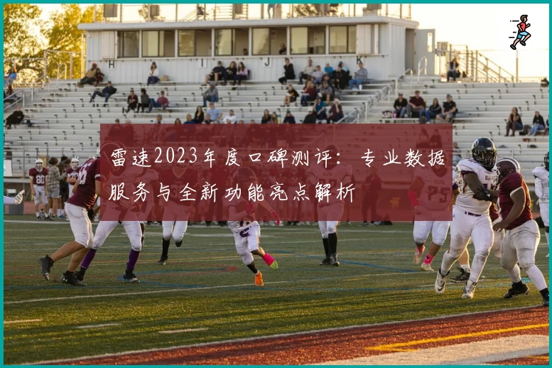 雷速2023年度口碑测评：专业数据服务与全新功能亮点解析