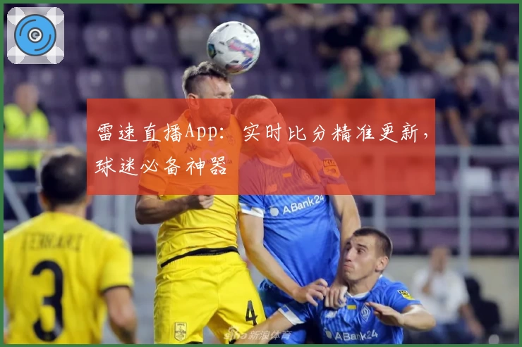 雷速直播App:实时比分精准更新,球迷必备神器