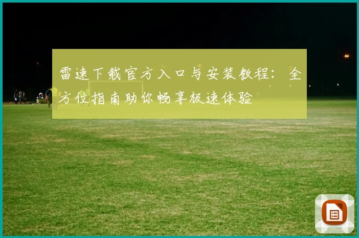雷速下载官方入口与安装教程：全方位指南助你畅享极速体验