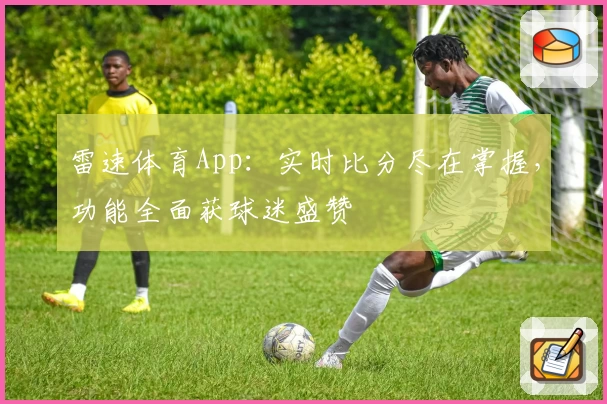 雷速体育App：实时比分尽在掌握，功能全面获球迷盛赞