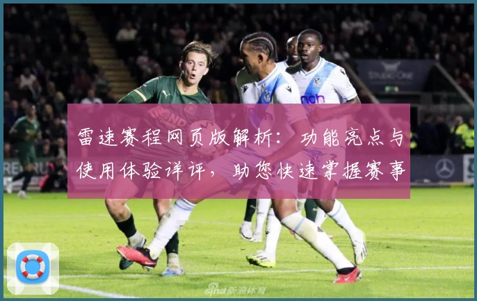 雷速赛程网页版解析：功能亮点与使用体验详评，助您快速掌握赛事动态