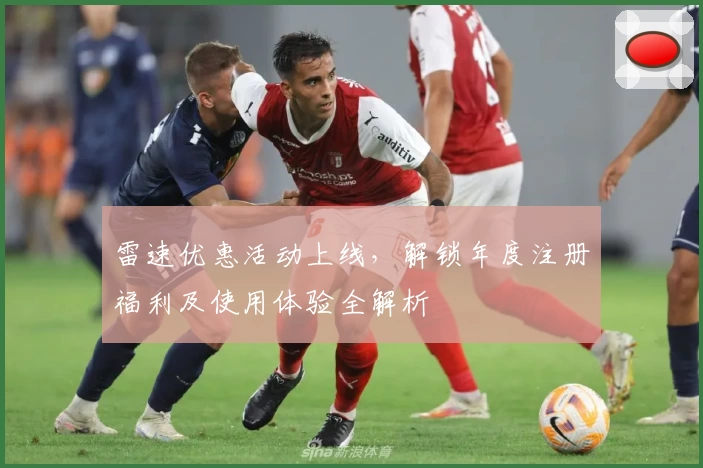 雷速优惠活动上线，解锁年度注册福利及使用体验全解析