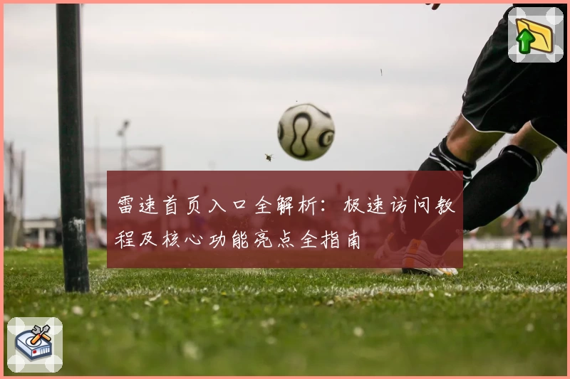 雷速首页入口全解析：极速访问教程及核心功能亮点全指南