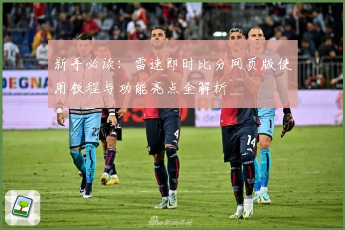 新手必读：雷速即时比分网页版使用教程与功能亮点全解析