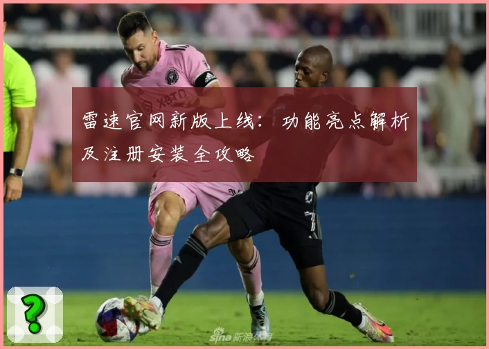雷速官网新版上线：功能亮点解析及注册安装全攻略