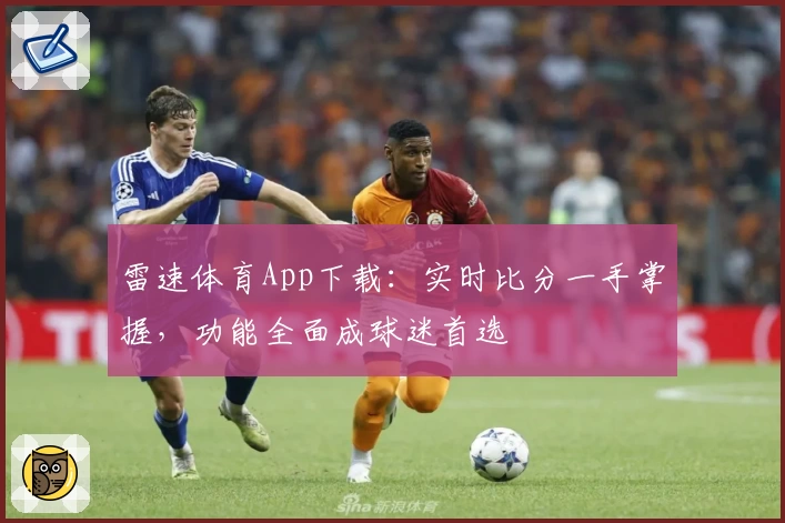 雷速体育App下载：实时比分一手掌握，功能全面成球迷首选