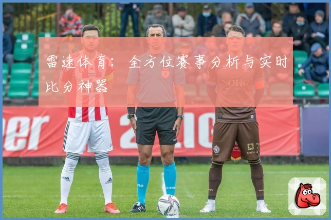 雷速体育：全方位赛事分析与实时比分神器