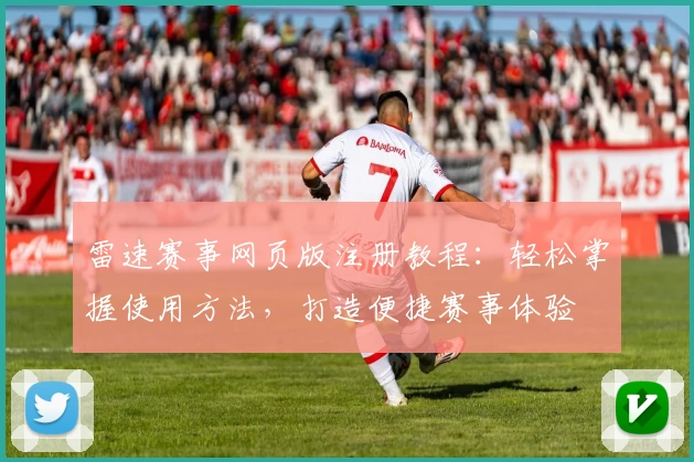 雷速赛事网页版注册教程：轻松掌握使用方法，打造便捷赛事体验