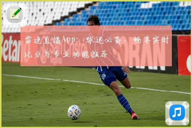 雷速直播App：球迷必备，畅享实时比分与专业功能推荐