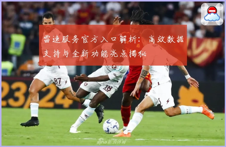 雷速服务官方入口解析：高效数据支持与全新功能亮点揭秘