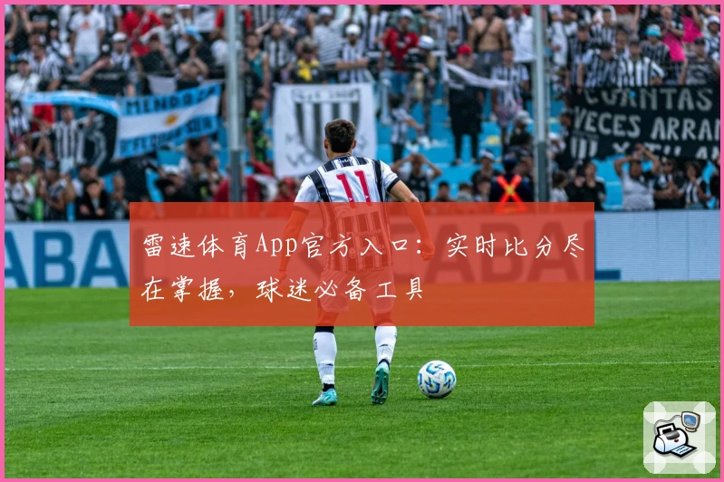 雷速体育App官方入口：实时比分尽在掌握，球迷必备工具