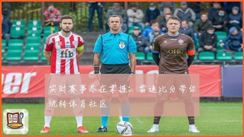 实时赛事尽在掌握:雷速比分带你玩转体育社区
