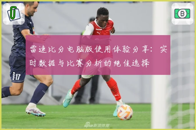 雷速比分电脑版使用体验分享:实时数据与比赛分析的绝佳选择