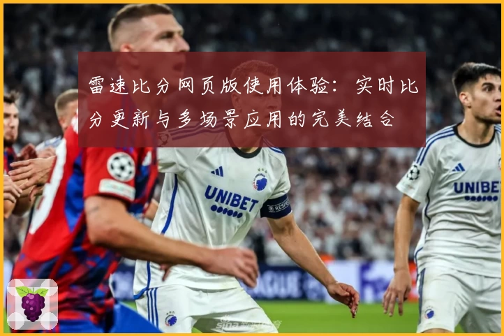 雷速比分网页版使用体验:实时比分更新与多场景应用的完美结合