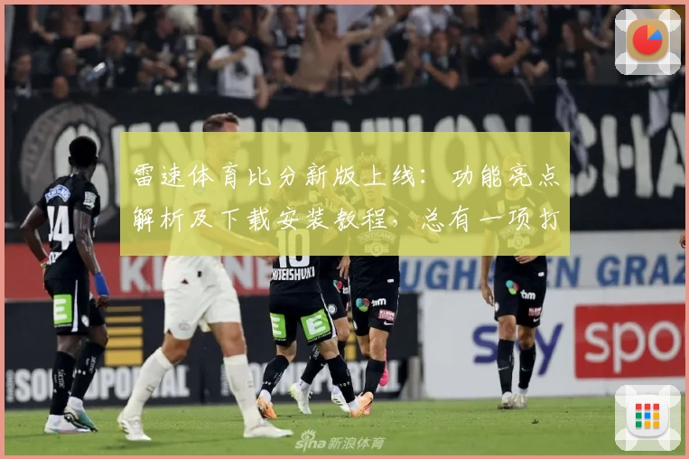 雷速体育比分新版上线：功能亮点解析及下载安装教程，总有一项打动你