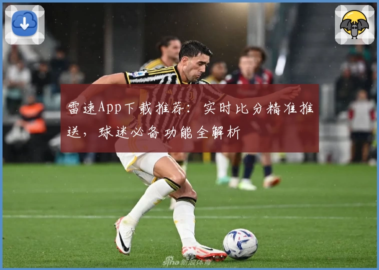雷速App下载推荐：实时比分精准推送，球迷必备功能全解析