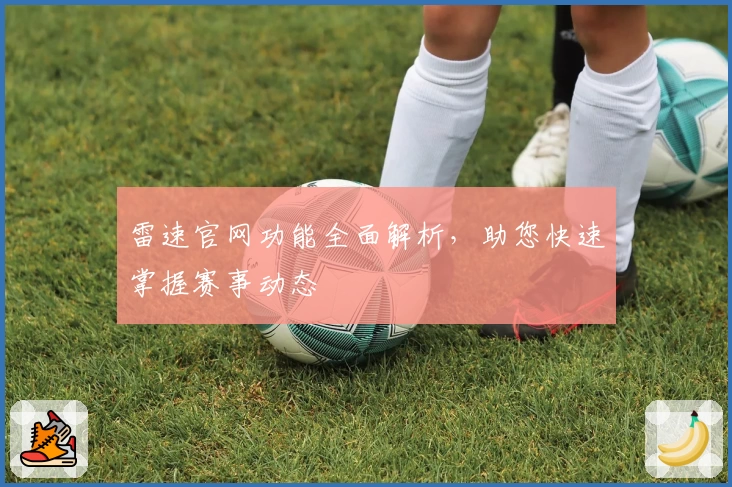 雷速官网功能全面解析,助您快速掌握赛事动态