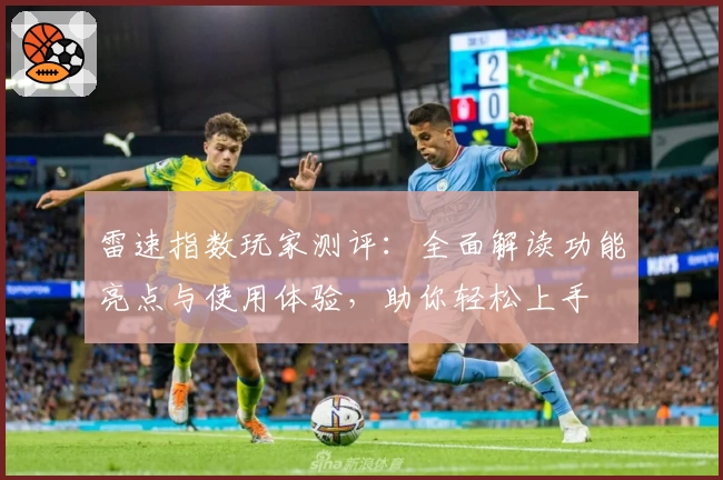 雷速指数玩家测评：全面解读功能亮点与使用体验，助你轻松上手