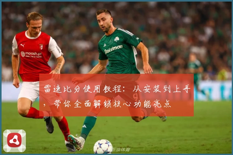 雷速比分使用教程：从安装到上手，带你全面解锁核心功能亮点