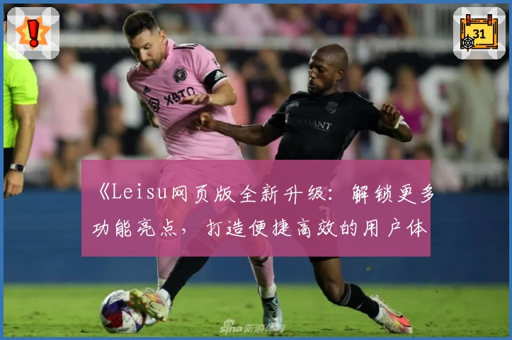《Leisu网页版全新升级:解锁更多功能亮点,打造便捷高效的用户体验》