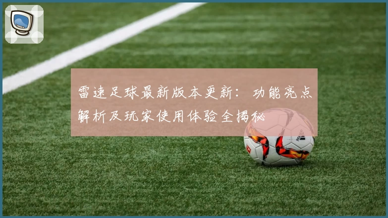 雷速足球最新版本更新：功能亮点解析及玩家使用体验全揭秘