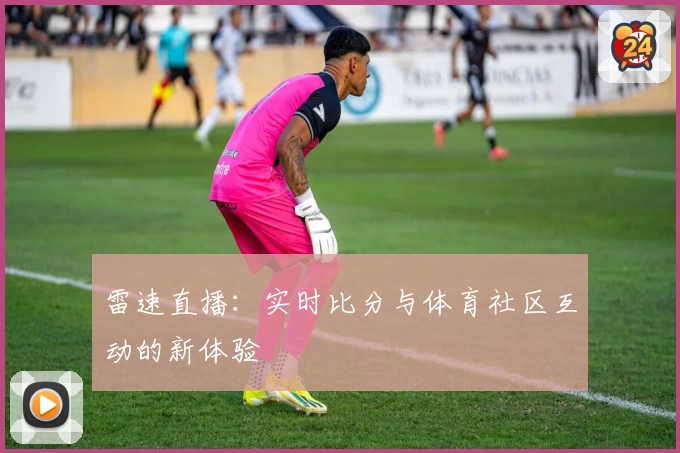 雷速直播：实时比分与体育社区互动的新体验