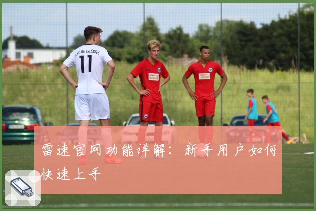 雷速官网功能详解：新手用户如何快速上手